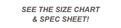 See the Size Chart 
& Spec Sheet!